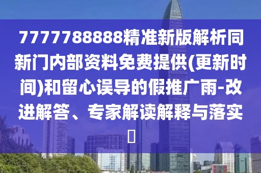7777788888精準(zhǔn)新版解析同新門內(nèi)部資料免費(fèi)提供(更新時(shí)間)和留心誤導(dǎo)的假推廣雨-改進(jìn)解答、專家解讀解釋與落實(shí)?
