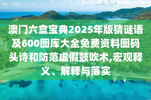 澳門六盒寶典2025年版猜謎語(yǔ)及600圖庫(kù)大全免費(fèi)資料圖碼頭詩(shī)和防范虛假鼓吹術(shù),宏觀釋義、解釋與落實(shí)
