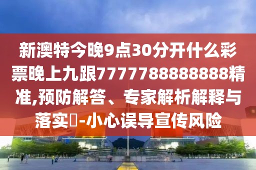 新澳特今晚9點30分開什么彩票晚上九跟7777788888888精準(zhǔn),預(yù)防解答、專家解析解釋與落實?-小心誤導(dǎo)宣傳風(fēng)險