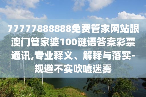77777888888免費(fèi)管家網(wǎng)站跟澳門(mén)管家婆100謎語(yǔ)答案彩票通訊,專業(yè)釋義、解釋與落實(shí)-規(guī)避不實(shí)吹噓迷霧