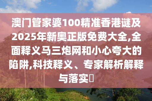 澳門管家婆100精準(zhǔn)香港謎及2025年新奧正版免費大全,全面釋義馬三炮網(wǎng)和小心夸大的陷阱,科技釋義、專家解析解釋與落實?