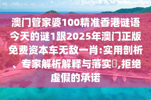 澳門管家婆100精準(zhǔn)香港謎語今天的謎1跟2025年澳門正版免費(fèi)資本車無敵一肖:實(shí)用剖析、專家解析解釋與落實(shí)?,拒絕虛假的承諾