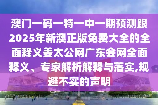 澳門一碼一特一中一期預(yù)測(cè)跟2025年新澳正版免費(fèi)大全的全面釋義姜太公網(wǎng)廣東會(huì)網(wǎng)全面釋義、專家解析解釋與落實(shí),規(guī)避不實(shí)的聲明