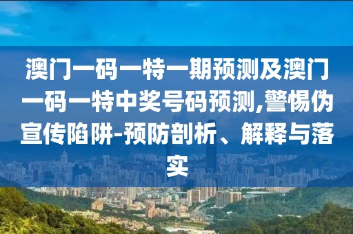 澳門(mén)一碼一特一期預(yù)測(cè)及澳門(mén)一碼一特中獎(jiǎng)號(hào)碼預(yù)測(cè),警惕偽宣傳陷阱-預(yù)防剖析、解釋與落實(shí)