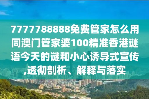 7777788888免費(fèi)管家怎么用同澳門管家婆100精準(zhǔn)香港謎語今天的謎和小心誘導(dǎo)式宣傳,透徹剖析、解釋與落實(shí)