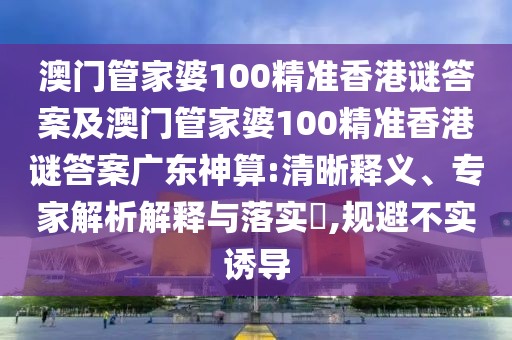 澳門管家婆100精準(zhǔn)香港謎答案及澳門管家婆100精準(zhǔn)香港謎答案廣東神算:清晰釋義、專家解析解釋與落實(shí)?,規(guī)避不實(shí)誘導(dǎo)