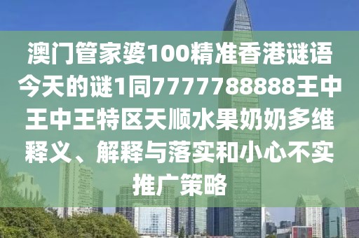 澳門管家婆100精準(zhǔn)香港謎語(yǔ)今天的謎1同7777788888王中王中王特區(qū)天順?biāo)棠潭嗑S釋義、解釋與落實(shí)和小心不實(shí)推廣策略